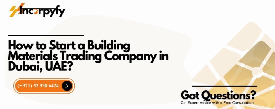 How to Start a Building Materials Trading Company in Dubai, UAE?