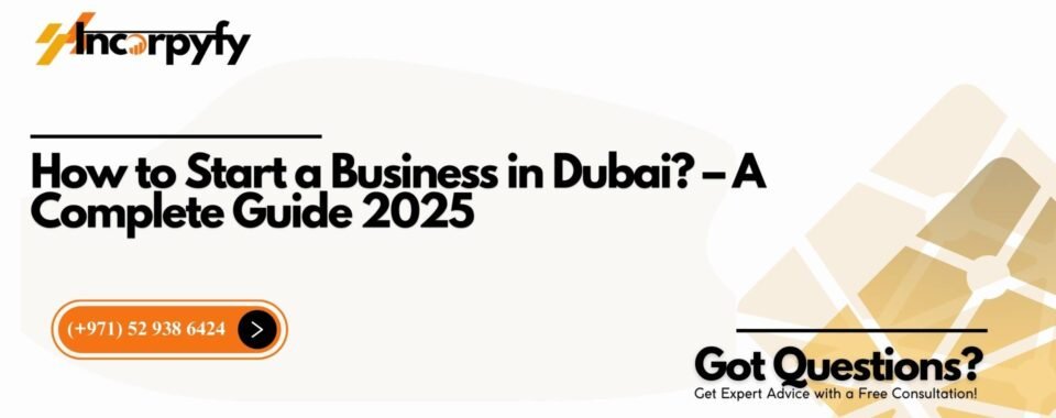 How to Start a Business in Dubai? – A Complete Guide 2025